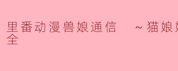 里番动漫《兽娘通信 ～猫娘妮雅～》的主要内容是什么？**